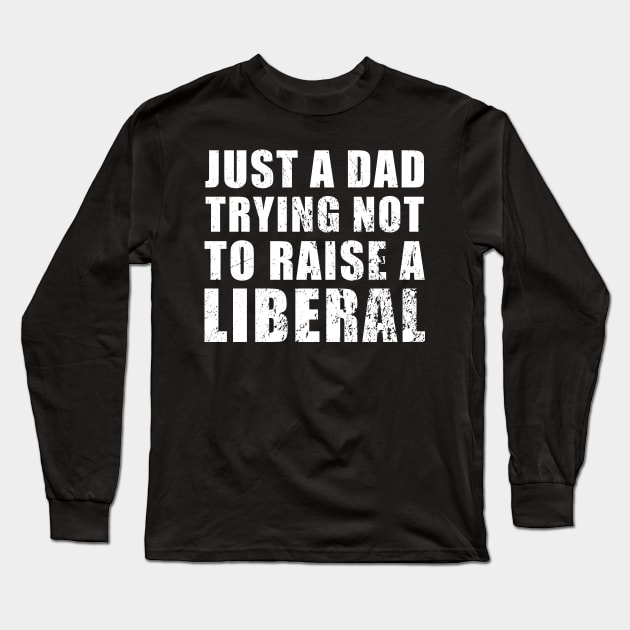 Just a Dad Trying Not to Raise a Liberal Long Sleeve T-Shirt by TrikoGifts